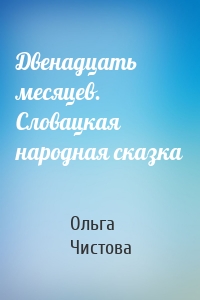 Двенадцать месяцев. Словацкая народная сказка