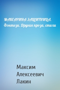 МАКСАРИНА-ЗАЩИТНИЦА. Фэнтези. Другая проза, стихи