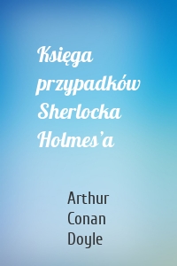 Księga przypadków Sherlocka Holmes’a