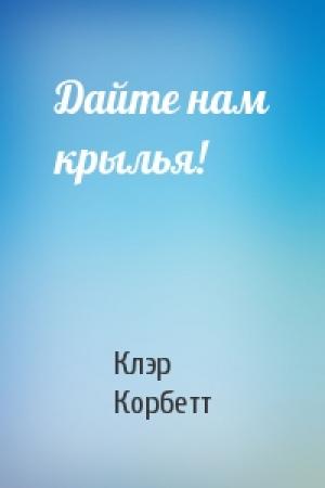 Обложка книги «Дайте нам крылья!» — Клэр Корбетт
