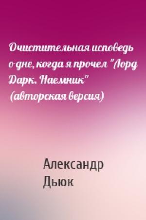 Обложка книги «Очистительная исповедь о дне, когда я прочел "Лорд Дарк. Наемник" (авторская версия)» — Александр Дьюк
