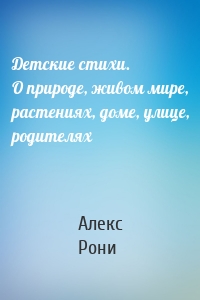 Детские стихи. О природе, живом мире, растениях, доме, улице, родителях