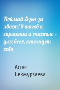 Поймай Дзен за хвост! 9 шагов к гармонии и счастью – для всех, кто ищет себя