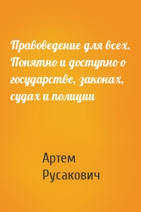 Правоведение для всех. Понятно и доступно о государстве, законах, судах и полиции