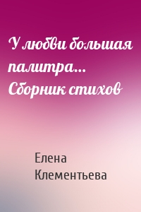 У любви большая палитра… Сборник стихов