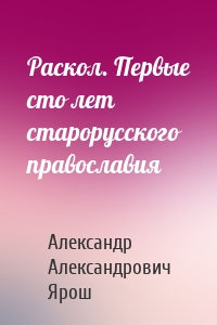 Раскол. Первые сто лет старорусского православия