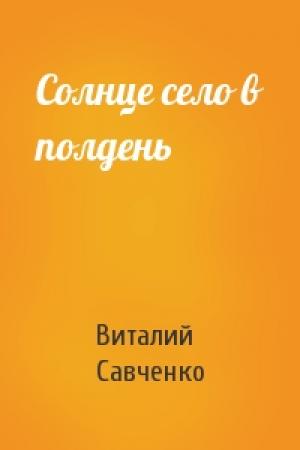 Обложка книги «Солнце село в полдень» — Виталий Савченко
