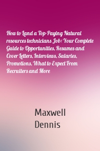 How to Land a Top-Paying Natural resources technicians Job: Your Complete Guide to Opportunities, Resumes and Cover Letters, Interviews, Salaries, Promotions, What to Expect From Recruiters and More