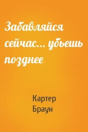 Обложка книги «Забавляйся сейчас... убьешь позднее» — Картер Браун