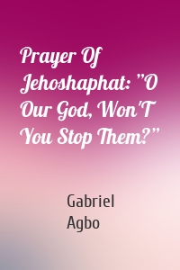 Prayer Of Jehoshaphat: ”O Our God, Won'T You Stop Them?”