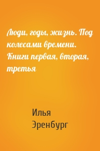 Люди, годы, жизнь. Под колесами времени. Книги первая, вторая, третья