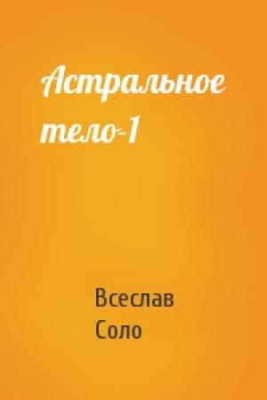 Обложка книги «Астральное тело-1» — Всеслав Соло