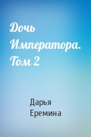 Обложка книги «Дочь Императора. Том 2» — Дарья Еремина