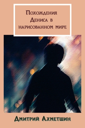 Обложка книги «Похождения Дениса в нарисованном мире» — Дмитрий Ахметшин