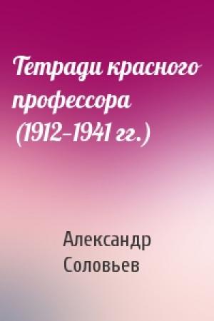 Обложка книги «Тетради красного профессора (1912—1941 гг.)» — Александр Соловьев