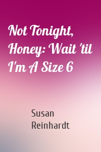 Not Tonight, Honey: Wait 'til I'm A Size 6