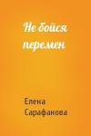 Елена Сарафанова - Не бойся перемен