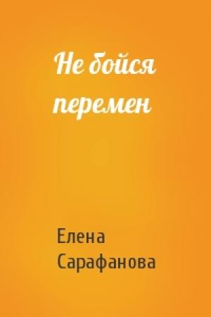 Обложка книги «Не бойся перемен» — Елена Сарафанова