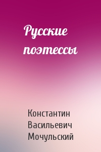 Константин Мочульский - Русские поэтессы