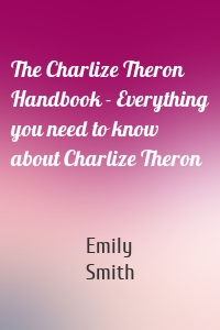 The Charlize Theron Handbook - Everything you need to know about Charlize Theron