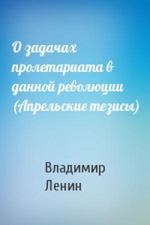 Обложка книги «О задачах пролетариата в данной революции (Апрельские тезисы)» — Владимир Ленин