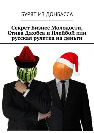 Обложка книги «Секрет Бизнес Молодости, Стива Джобса и Плейбой или русская рулетка на деньги» — Бурят Донбасса