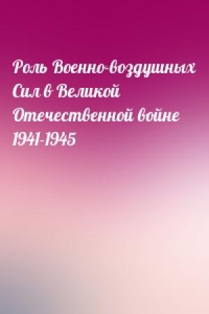 Обложка книги «Роль Военно-воздушных Сил в Великой Отечественной войне 1941-1945»