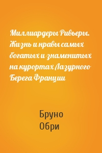 Миллиардеры Ривьеры. Жизнь и нравы самых богатых и знаменитых на курортах Лазурного Берега Франции