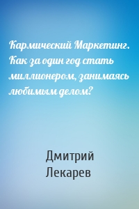 Кармический Маркетинг. Как за один год стать миллионером, занимаясь любимым делом?