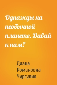 Однажды на необычной планете. Давай к нам?