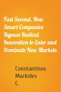 Fast Second. How Smart Companies Bypass Radical Innovation to Enter and Dominate New Markets