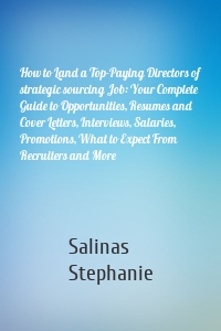 How to Land a Top-Paying Directors of strategic sourcing Job: Your Complete Guide to Opportunities, Resumes and Cover Letters, Interviews, Salaries, Promotions, What to Expect From Recruiters and More