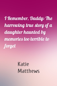 I Remember, Daddy: The harrowing true story of a daughter haunted by memories too terrible to forget