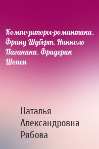 Композиторы-романтики. Франц Шуберт. Никколо Паганини. Фридерик Шопен