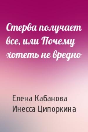 Обложка книги «Стерва получает все, или Почему хотеть не вредно» — Елена Кабанова, Инесса Ципоркина