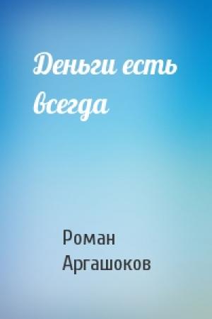 Обложка книги «Деньги есть всегда» — Роман Аргашоков