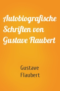 Autobiografische Schriften von Gustave Flaubert