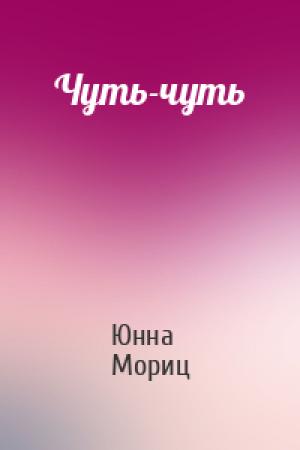 Обложка книги «Чуть-чуть» — Юнна Мориц