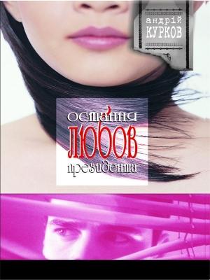 Обложка книги «Остання любов президента» — Андрей Юрьевич Курков