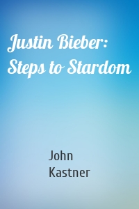 Justin Bieber: Steps to Stardom