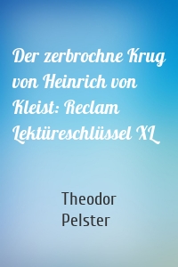 Der zerbrochne Krug von Heinrich von Kleist: Reclam Lektüreschlüssel XL