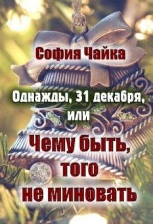 Обложка книги «Однажды, 31 декабря, или Чему быть, того не миновать» — София Чайка