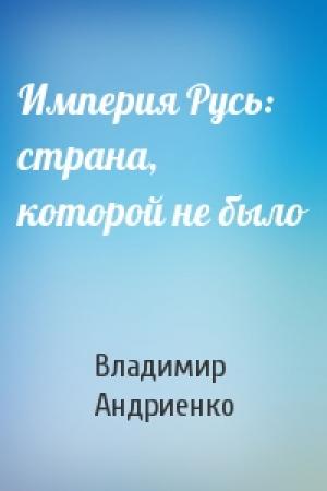 Обложка книги «Империя Русь: страна, которой не было» — Владимир Андриенко