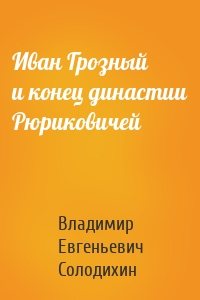 Иван Грозный и конец династии Рюриковичей