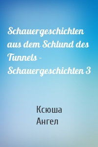 Schauergeschichten aus dem Schlund des Tunnels - Schauergeschichten 3