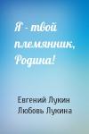 Евгений Лукин, Любовь Лукина - Я - твой племянник, Родина!