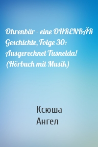 Ohrenbär - eine OHRENBÄR Geschichte, Folge 30: Ausgerechnet Tusnelda! (Hörbuch mit Musik)