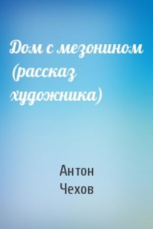 Обложка книги «Дом с мезонином (рассказ художника)» — Антон Чехов