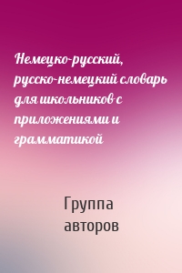 Немецко-русский, русско-немецкий словарь для школьников с приложениями и грамматикой