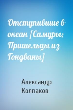 Обложка книги «Отступившие в океан [Самуры; Пришельцы из Гондваны]» — Александр Колпаков